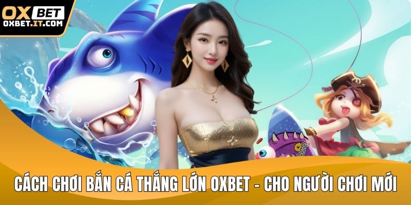 Cách chơi bắn cá thắng lớn OXBET