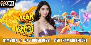 Game bắn cá long vương OXBET